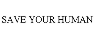 SAVE YOUR HUMAN