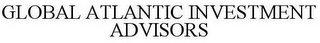GLOBAL ATLANTIC INVESTMENT ADVISORS