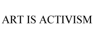 ART IS ACTIVISM