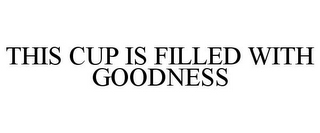 THIS CUP IS FILLED WITH GOODNESS