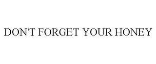 DON'T FORGET YOUR HONEY