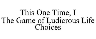 THIS ONE TIME, I THE GAME OF LUDICROUS LIFE CHOICES