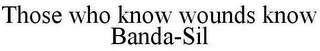 THOSE WHO KNOW WOUNDS KNOW BANDA-SIL