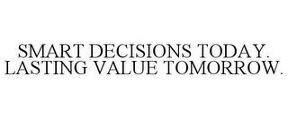 SMART DECISIONS TODAY. LASTING VALUE TOMORROW.