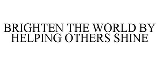 BRIGHTEN THE WORLD BY HELPING OTHERS SHINE