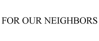 FOR OUR NEIGHBORS