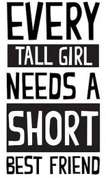 EVERY TALL GIRL NEEDS A SHORT BEST FRIEND