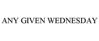 ANY GIVEN WEDNESDAY