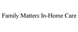 FAMILY MATTERS IN-HOME CARE