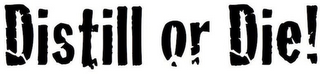 DISTILL OR DIE!