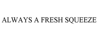 ALWAYS A FRESH SQUEEZE