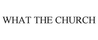 WHAT THE CHURCH