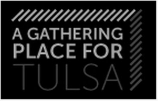 A GATHERING PLACE FOR TULSA