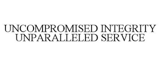 UNCOMPROMISED INTEGRITY UNPARALLELED SERVICE