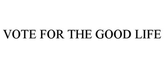 VOTE FOR THE GOOD LIFE