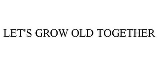 LET'S GROW OLD TOGETHER