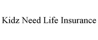 KIDZ NEED LIFE INSURANCE