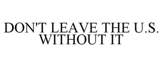 DON'T LEAVE THE U.S. WITHOUT IT
