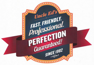 UNCLE ED'S FAST. FRIENDLY. PROFESSIONAL. PERFECTION GUARANTEED! SINCE 1982