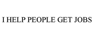I HELP PEOPLE GET JOBS