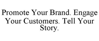 PROMOTE YOUR BRAND. ENGAGE YOUR CUSTOMERS. TELL YOUR STORY.