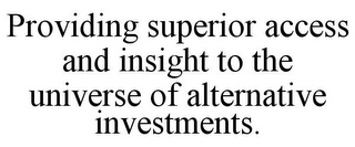 PROVIDING SUPERIOR ACCESS AND INSIGHT TO THE UNIVERSE OF ALTERNATIVE INVESTMENTS.