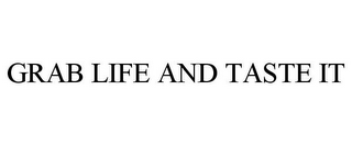 GRAB LIFE AND TASTE IT