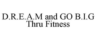 D.R.E.A.M AND GO B.I.G THRU FITNESS