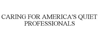CARING FOR AMERICA'S QUIET PROFESSIONALS