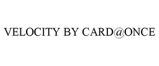 VELOCITY BY CARD@ONCE