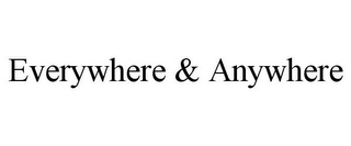 EVERYWHERE & ANYWHERE