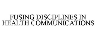 FUSING DISCIPLINES IN HEALTH COMMUNICATIONS