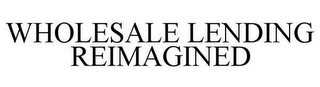 WHOLESALE LENDING REIMAGINED