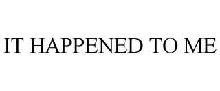 IT HAPPENED TO ME