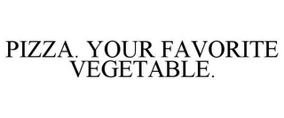PIZZA. YOUR FAVORITE VEGETABLE.