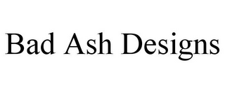 BAD ASH DESIGNS