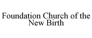 FOUNDATION CHURCH OF THE NEW BIRTH