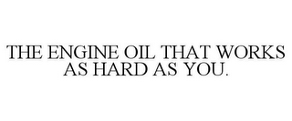 THE ENGINE OIL THAT WORKS AS HARD AS YOU.