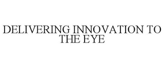 DELIVERING INNOVATION TO THE EYE