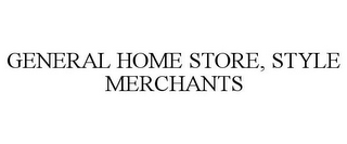 GENERAL HOME STORE, STYLE MERCHANTS