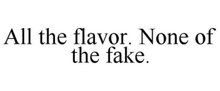 ALL THE FLAVOR. NONE OF THE FAKE.