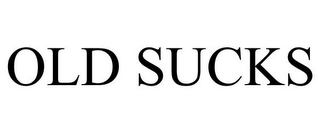 OLD SUCKS