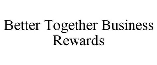 BETTER TOGETHER BUSINESS REWARDS