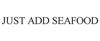 JUST ADD SEAFOOD