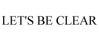 LET'S BE CLEAR