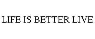 LIFE IS BETTER LIVE