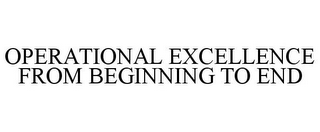 OPERATIONAL EXCELLENCE FROM BEGINNING TO END