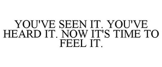 YOU'VE SEEN IT. YOU'VE HEARD IT. NOW IT'S TIME TO FEEL IT.