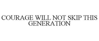 COURAGE WILL NOT SKIP THIS GENERATION