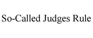 SO-CALLED JUDGES RULE